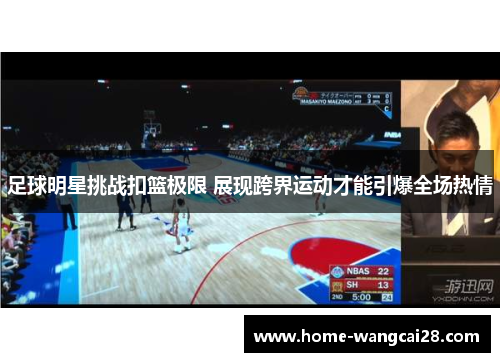 足球明星挑战扣篮极限 展现跨界运动才能引爆全场热情