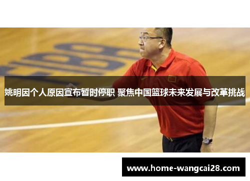 姚明因个人原因宣布暂时停职 聚焦中国篮球未来发展与改革挑战