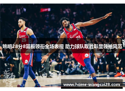 姚明28分8篮板领衔全场表现 助力球队取胜彰显领袖风范