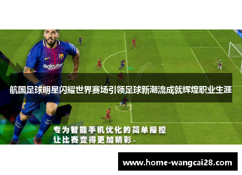 航国足球明星闪耀世界赛场引领足球新潮流成就辉煌职业生涯