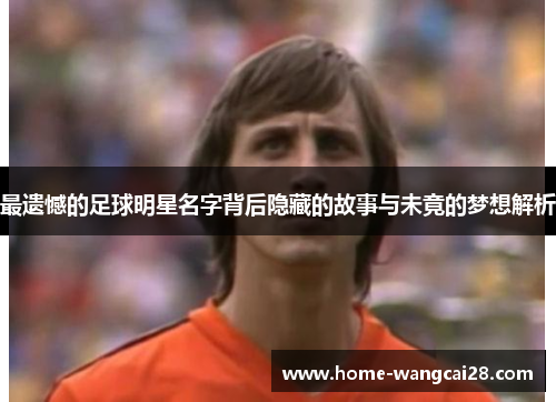 最遗憾的足球明星名字背后隐藏的故事与未竟的梦想解析