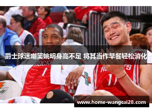爵士球迷嘲笑姚明身高不足 将其当作早餐轻松消化