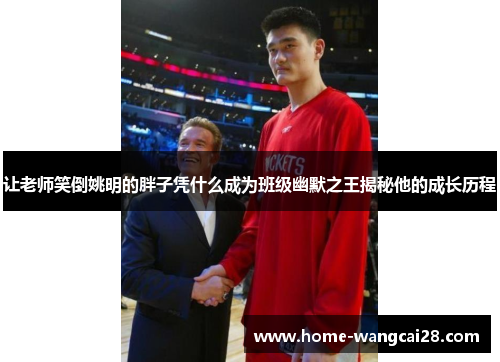 让老师笑倒姚明的胖子凭什么成为班级幽默之王揭秘他的成长历程