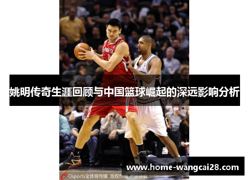 姚明传奇生涯回顾与中国篮球崛起的深远影响分析