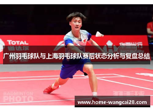 广州羽毛球队与上海羽毛球队赛后状态分析与复盘总结