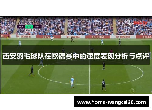 西安羽毛球队在欧锦赛中的速度表现分析与点评