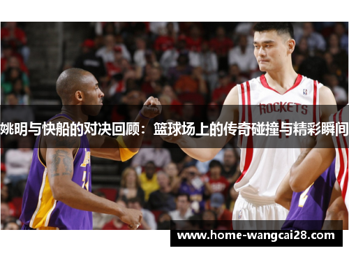 姚明与快船的对决回顾：篮球场上的传奇碰撞与精彩瞬间