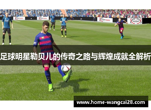 足球明星勒贝儿的传奇之路与辉煌成就全解析