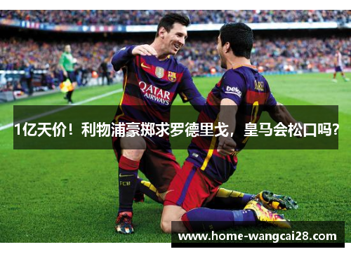 1亿天价！利物浦豪掷求罗德里戈，皇马会松口吗？