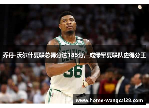 乔丹-沃尔什夏联总得分达185分，成绿军夏联队史得分王
