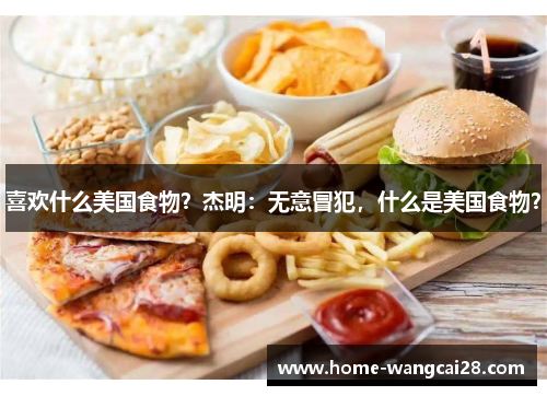 喜欢什么美国食物？杰明：无意冒犯，什么是美国食物？