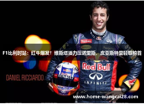 F1比利时站：红牛爆发！维斯塔潘力压诺里斯，皮亚斯特里轻取榜首