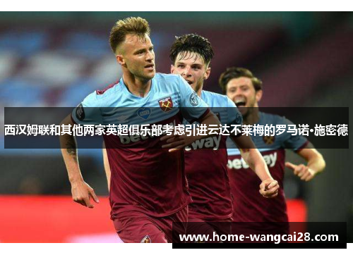 西汉姆联和其他两家英超俱乐部考虑引进云达不莱梅的罗马诺·施密德